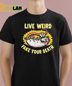 Live Weird Fake Your Death Shirt 1 1