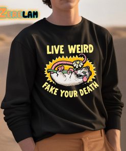 Live Weird Fake Your Death Shirt 3 1