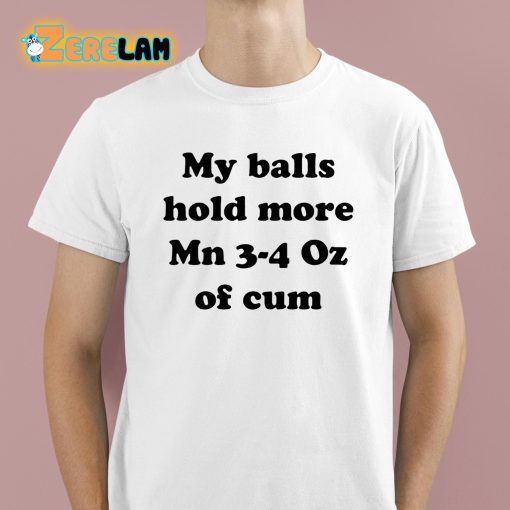 My Balls Hold More Mn 3-4 Oz Of Cum Shirt