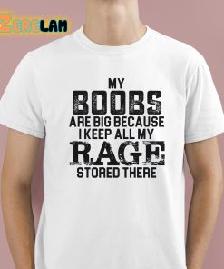 My Boobs Are Big Because I Keep All My Rage Stored There Shirt 1 1