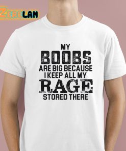 My Boobs Are Big Because I Keep All My Rage Stored There Shirt