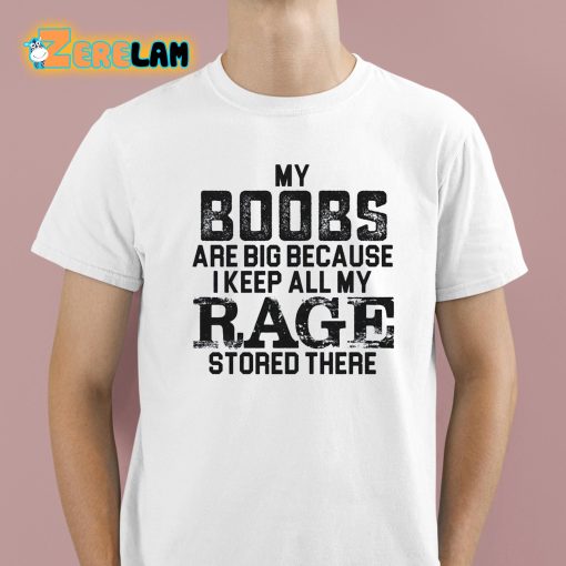 My Boobs Are Big Because I Keep All My Rage Stored There Shirt