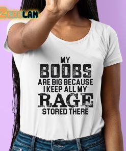 My Boobs Are Big Because I Keep All My Rage Stored There Shirt 6 1