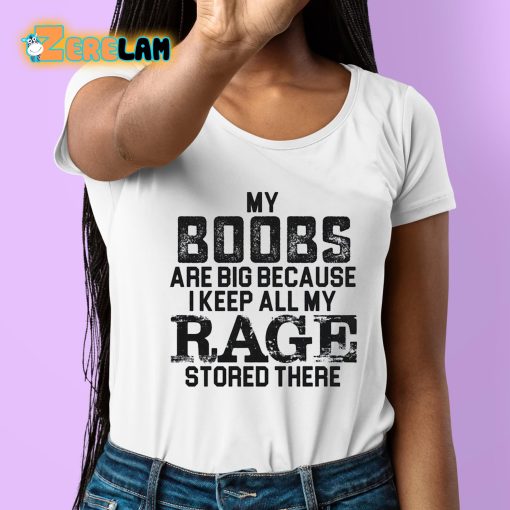 My Boobs Are Big Because I Keep All My Rage Stored There Shirt