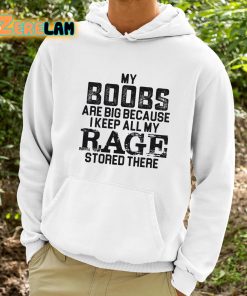 My Boobs Are Big Because I Keep All My Rage Stored There Shirt 9 1