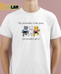 My Personality Is Like Pussy You Wouldn't Get It Shirt