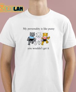 My Personality Is Like Pussy You Wouldn’t Get It Shirt