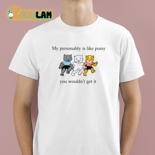 My Personality Is Like Pussy You Wouldn’t Get It Shirt