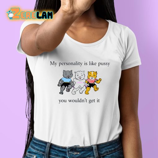 My Personality Is Like Pussy You Wouldn’t Get It Shirt