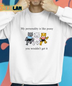 My Personality Is Like Pussy You Wouldnt Get It Shirt 8 1