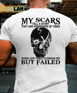 My Scars Tell A Story They Are Reminders Of Times When Life Tried To Break Me But Failed T-shirt