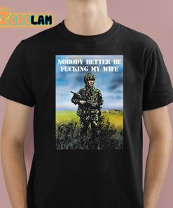 Nobody Better Be Fucking My Wife Shirt 1 1