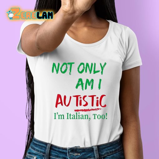 Not Only Am I Autistic I’m Italian Too Shirt