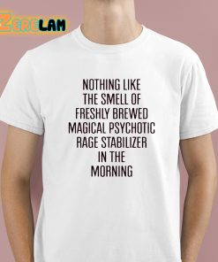 Nothing Like The Smell Of Freshly Brewed Magical Psychotic Rage Stabilizer In The Morning Shirt 1 1