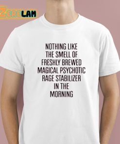 Nothing Like The Smell Of Freshly Brewed Magical Psychotic Rage Stabilizer In The Morning Shirt