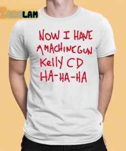 Now I Have A Machine Gun Kelly Cd Ha Ha Ha Shirt 1 1