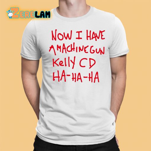 Now I Have A Machine Gun Kelly Cd Ha Ha Ha Shirt