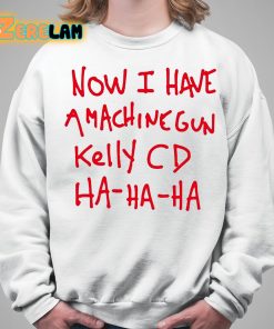 Now I Have A Machine Gun Kelly Cd Ha Ha Ha Shirt 5 1
