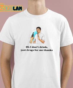 Oh I Don't Drink Just Drugs For Me Thanks Shirt