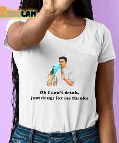 Oh I Dont Drink Just Drugs For Me Thanks Shirt 6 1