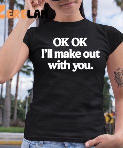 Ok Ok Ill Make Out With You Shirt 6 1