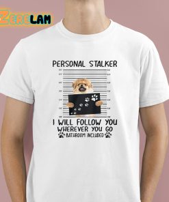 Personal Stalker I Will Follow You Wherever You Go Bathroom Included Shirt 1 1