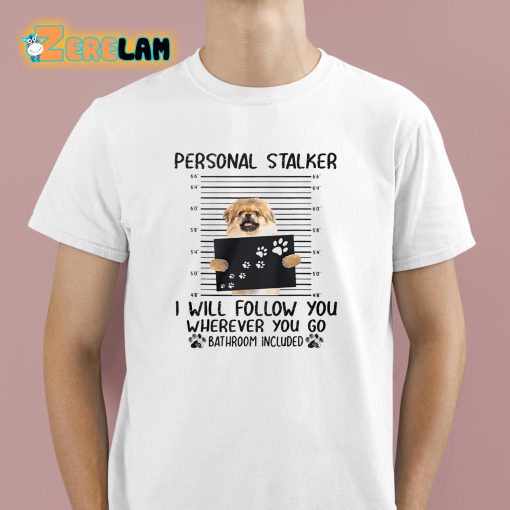 Personal Stalker I Will Follow You Wherever You Go Bathroom Included Shirt