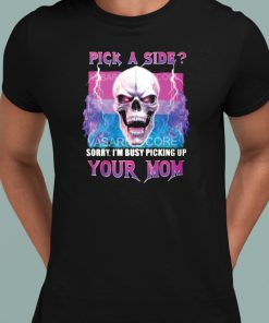 Pick A Side Sorry Im Busy Pickup Your Mom Shirt 1 1