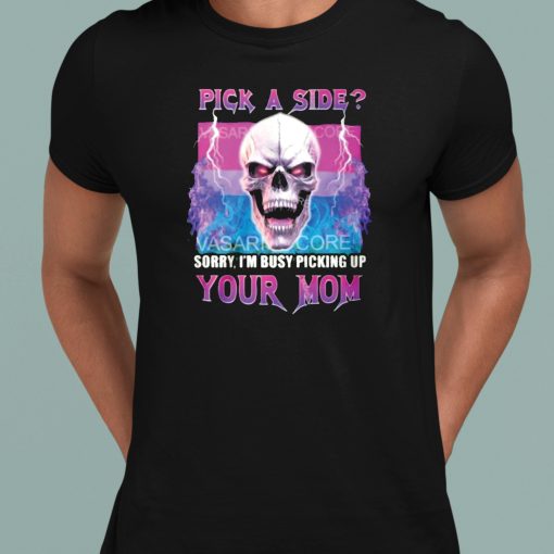 Pick A Side Sorry I’m Busy Pickup Your Mom Shirt