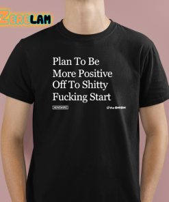 Plan To Be More Positive Off To Shitty Fucking Start Shirt