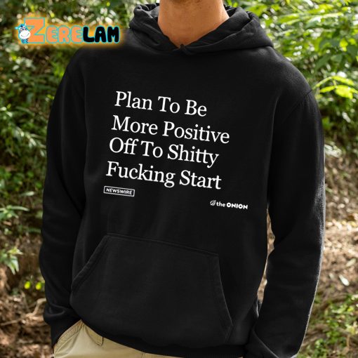 Plan To Be More Positive Off To Shitty Fucking Start Shirt