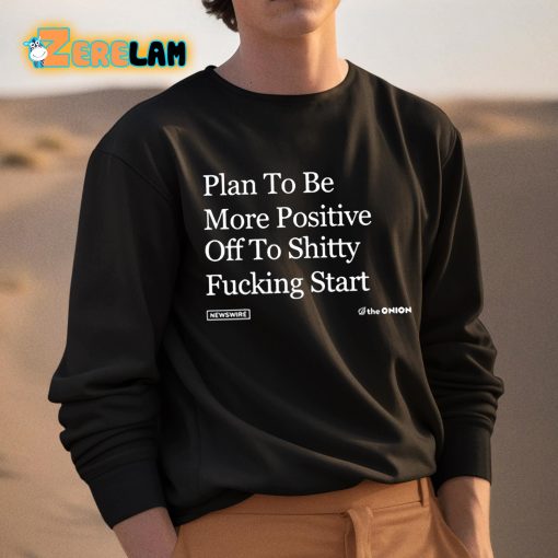 Plan To Be More Positive Off To Shitty Fucking Start Shirt
