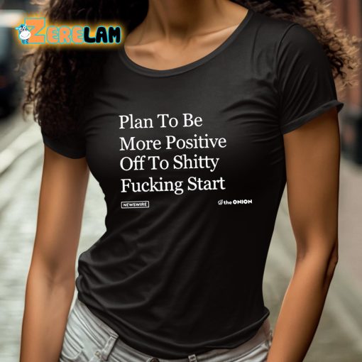 Plan To Be More Positive Off To Shitty Fucking Start Shirt