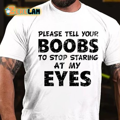 Please Tell Your Boobs To Stop Staring At My Eyes T-shirt