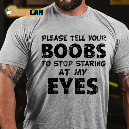 Please Tell Your Boobs To Stop Staring At My Eyes T-shirt