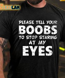 Please Tell Your Boobs To Stop Staring At My Eyes T shirt 3