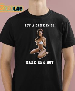 Put A Chick In It Make Her Hot Shirt