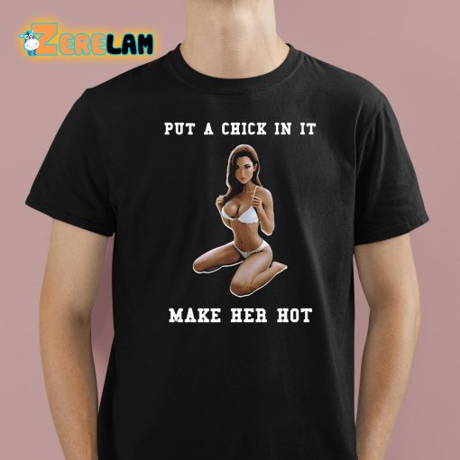 Put A Chick In It Make Her Hot Shirt