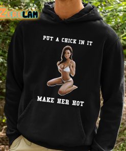Put A Chick In It Make Her Hot Shirt 2 1