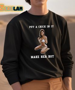 Put A Chick In It Make Her Hot Shirt 3 1