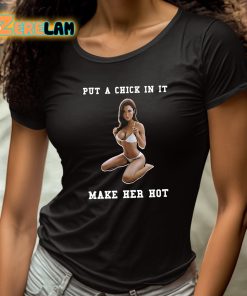 Put A Chick In It Make Her Hot Shirt 4 1