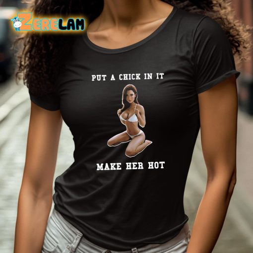 Put A Chick In It Make Her Hot Shirt