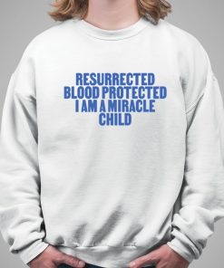 Resurrected Blood Protected I Am A Miracle Child Shirt 5 1