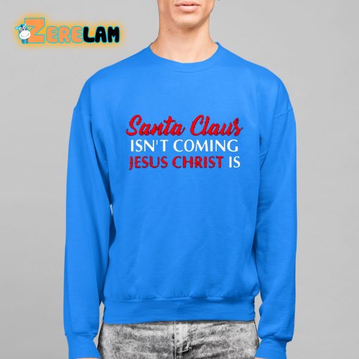 Santa Claus Isn’T Coming Jesus Christ Is Merry Christmas Shirt
