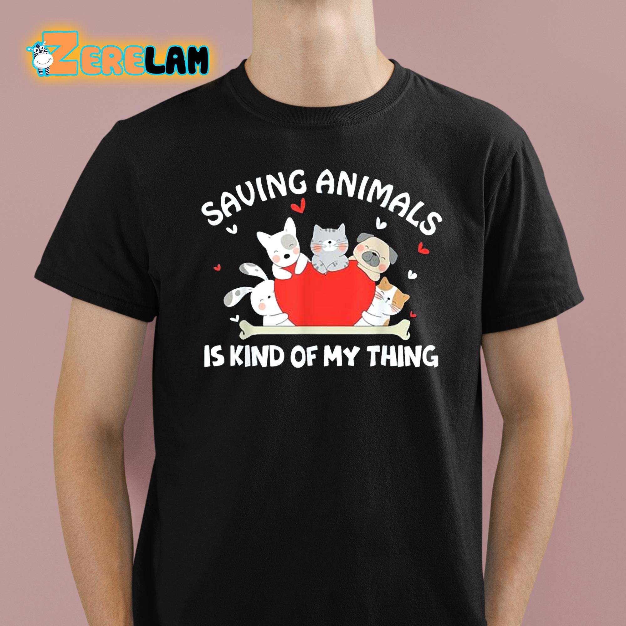 Saving Animals Is Kind Of My Thing Shirt 1 1