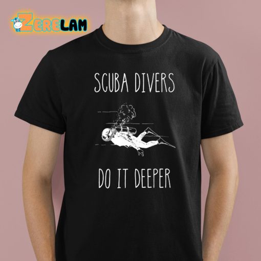 Scuba Divers Do It Deeper Shirt