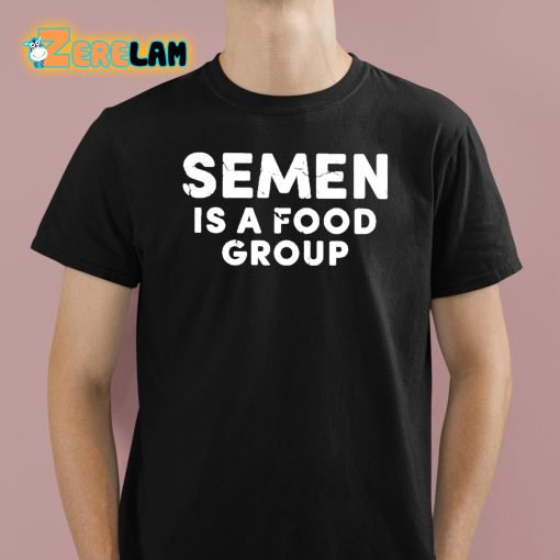 Semen Is A Food Group Shirt