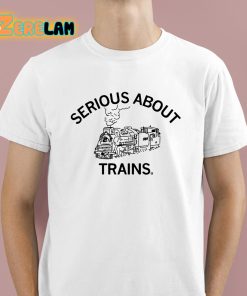 Serious About Trains Shirt 1 1
