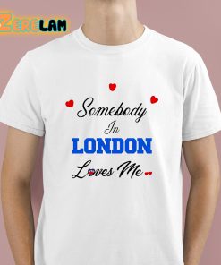 Somebody In London Loves Me Shirt