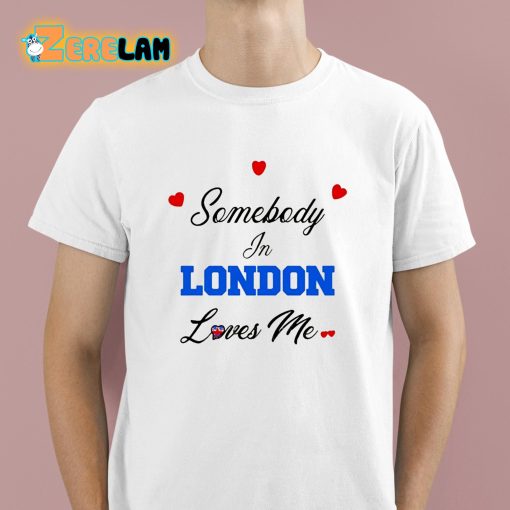 Somebody In London Loves Me Shirt